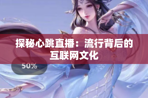 探秘心跳直播：流行背后的互联网文化