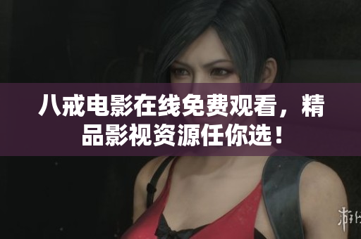 八戒电影在线免费观看，精品影视资源任你选！