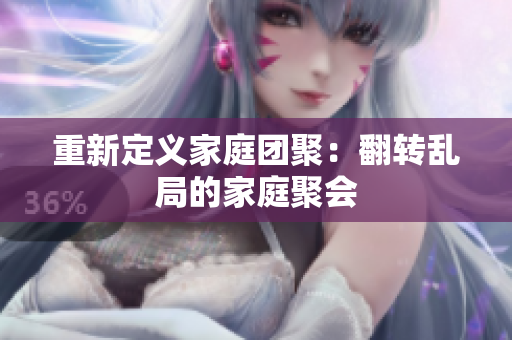 重新定义家庭团聚：翻转乱局的家庭聚会