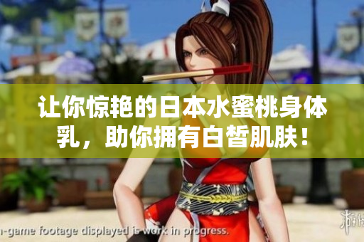 让你惊艳的日本水蜜桃身体乳，助你拥有白皙肌肤！