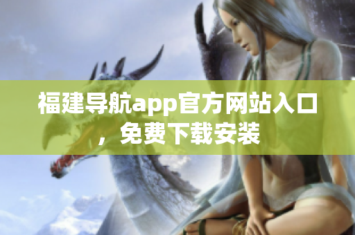 福建导航app官方网站入口，免费下载安装