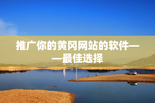 推广你的黄冈网站的软件——最佳选择