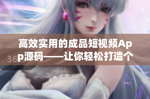 高效实用的成品短视频App源码——让你轻松打造个性化短视频平台