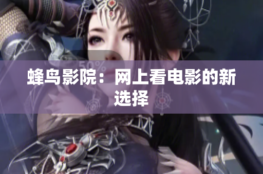 蜂鸟影院：网上看电影的新选择