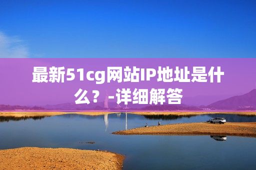 最新51cg网站IP地址是什么？-详细解答