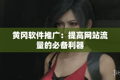 黄冈软件推广：提高网站流量的必备利器