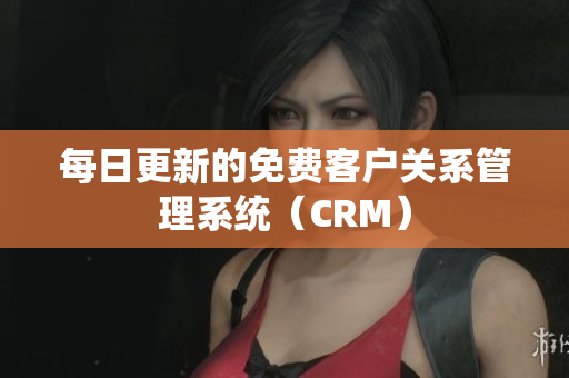 每日更新的免费客户关系管理系统（CRM）