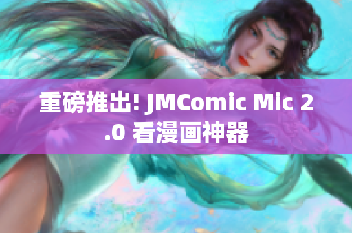 重磅推出! JMComic Mic 2.0 看漫画神器