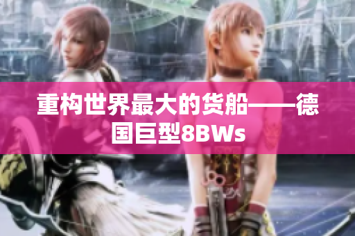 重构世界最大的货船——德国巨型8BWs