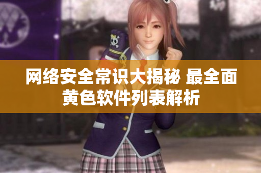 网络安全常识大揭秘 最全面黄色软件列表解析