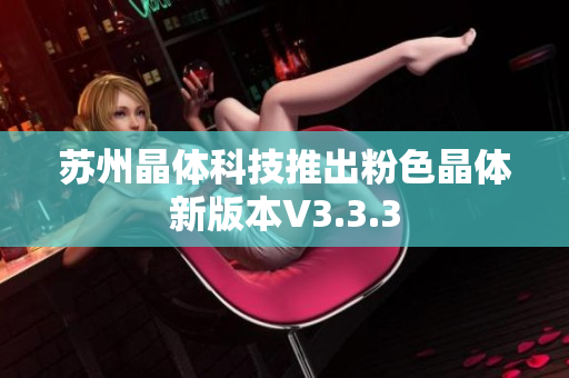 苏州晶体科技推出粉色晶体新版本V3.3.3