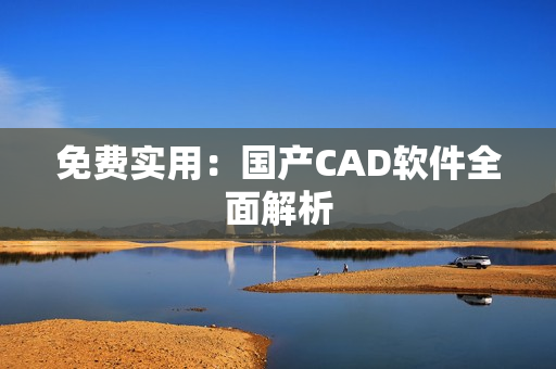 免费实用：国产CAD软件全面解析