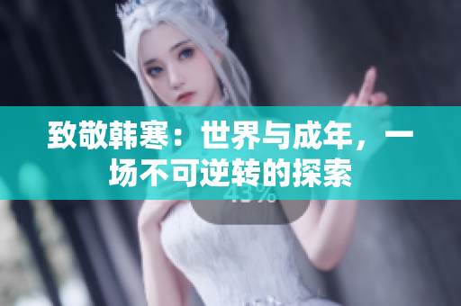 致敬韩寒：世界与成年，一场不可逆转的探索