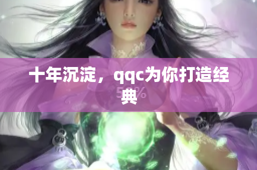 十年沉淀，qqc为你打造经典