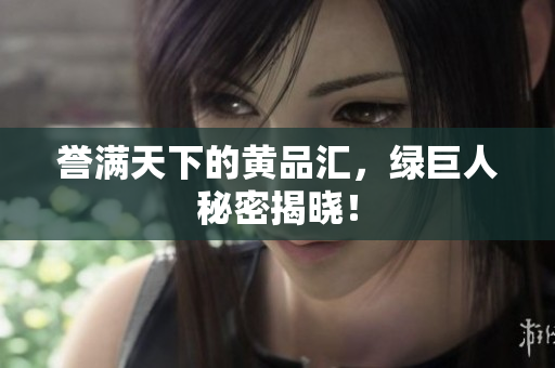 誉满天下的黄品汇，绿巨人秘密揭晓！
