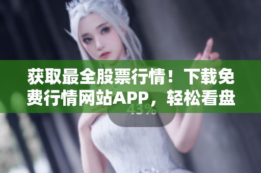 获取最全股票行情！下载免费行情网站APP，轻松看盘赚钱！