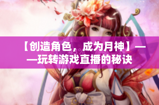 【创造角色，成为月神】——玩转游戏直播的秘诀