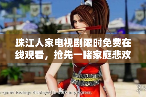 珠江人家电视剧限时免费在线观看，抢先一睹家庭悲欢！