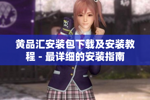 黄品汇安装包下载及安装教程 - 最详细的安装指南