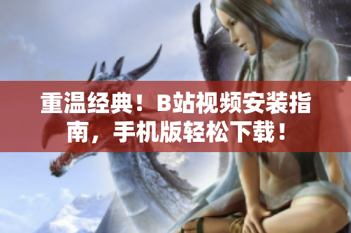 重温经典！B站视频安装指南，手机版轻松下载！