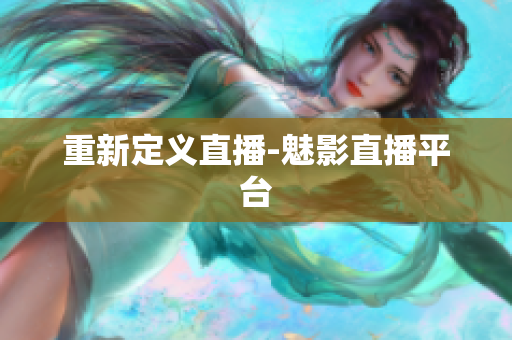 重新定义直播-魅影直播平台
