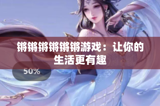 锵锵锵锵锵锵游戏：让你的生活更有趣