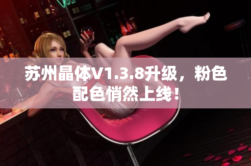 苏州晶体V1.3.8升级，粉色配色悄然上线！
