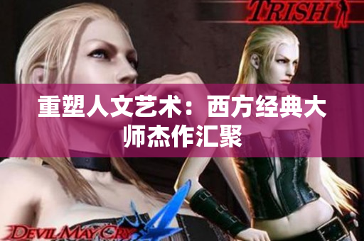 重塑人文艺术：西方经典大师杰作汇聚