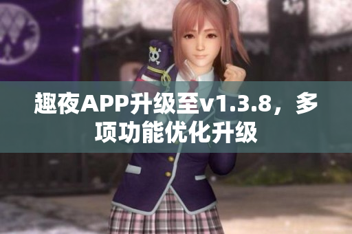 趣夜APP升级至v1.3.8，多项功能优化升级