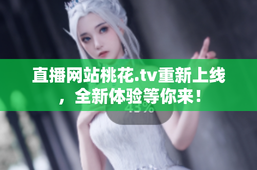 直播网站桃花.tv重新上线，全新体验等你来！