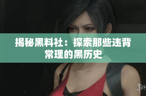 揭秘黑料社：探索那些违背常理的黑历史