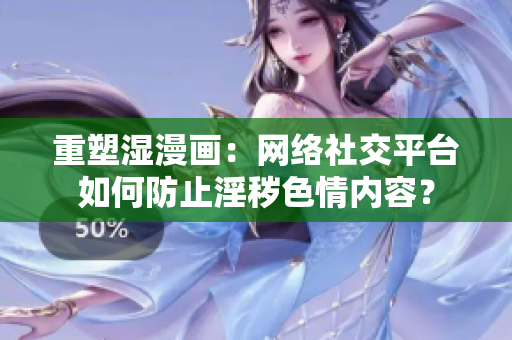 重塑湿漫画：网络社交平台如何防止淫秽色情内容？