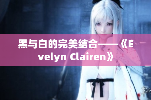 黑与白的完美结合——《Evelyn Clairen》