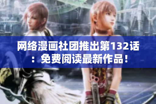 网络漫画社团推出第132话：免费阅读最新作品！