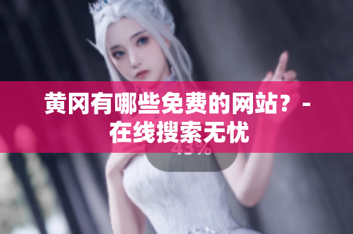 黄冈有哪些免费的网站？- 在线搜索无忧
