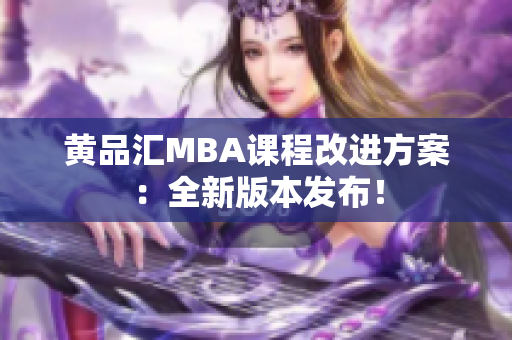 黄品汇MBA课程改进方案：全新版本发布！
