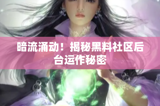 暗流涌动！揭秘黑料社区后台运作秘密