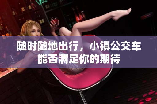 随时随地出行，小镇公交车能否满足你的期待