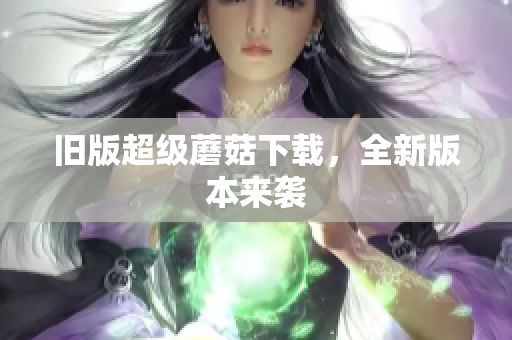 旧版超级蘑菇下载，全新版本来袭