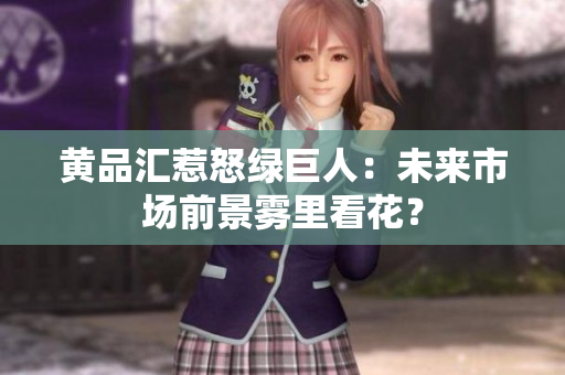 黄品汇惹怒绿巨人：未来市场前景雾里看花？