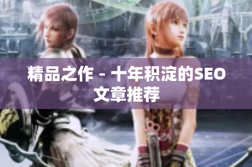 精品之作 - 十年积淀的SEO文章推荐