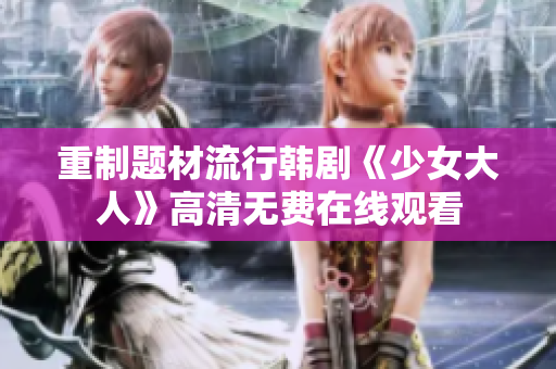 重制题材流行韩剧《少女大人》高清无费在线观看