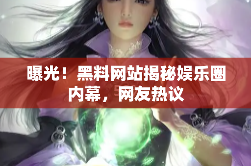 曝光！黑料网站揭秘娱乐圈内幕，网友热议