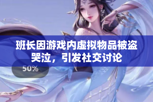 班长因游戏内虚拟物品被盗哭泣，引发社交讨论