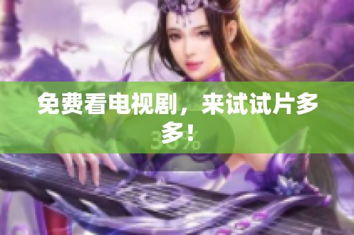 免费看电视剧，来试试片多多！