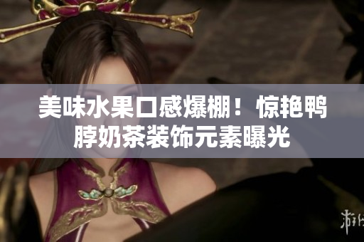 美味水果口感爆棚！惊艳鸭脖奶茶装饰元素曝光