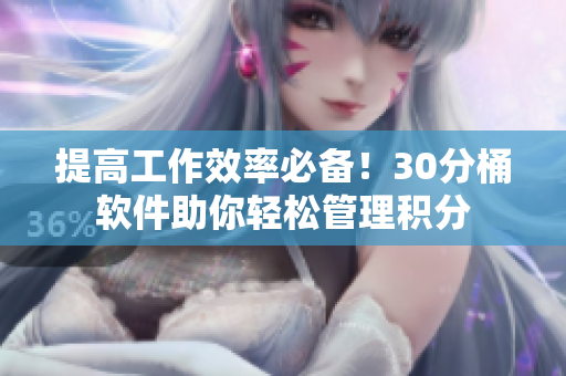 提高工作效率必备！30分桶软件助你轻松管理积分