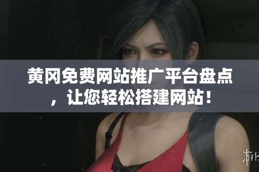黄冈免费网站推广平台盘点，让您轻松搭建网站！