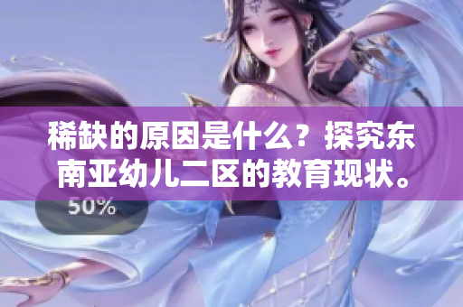 稀缺的原因是什么？探究东南亚幼儿二区的教育现状。