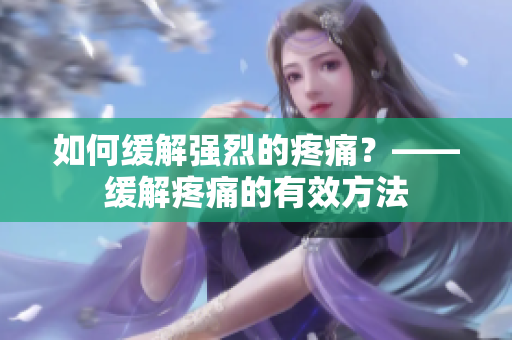 如何缓解强烈的疼痛？——缓解疼痛的有效方法